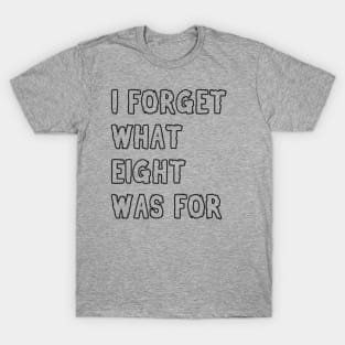 I forget what eight was for! T-Shirt